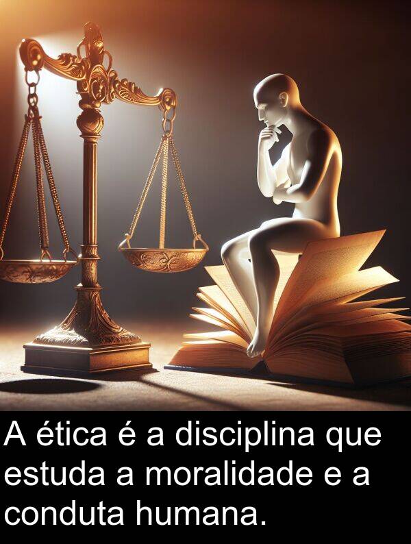 estuda: A ética é a disciplina que estuda a moralidade e a conduta humana.