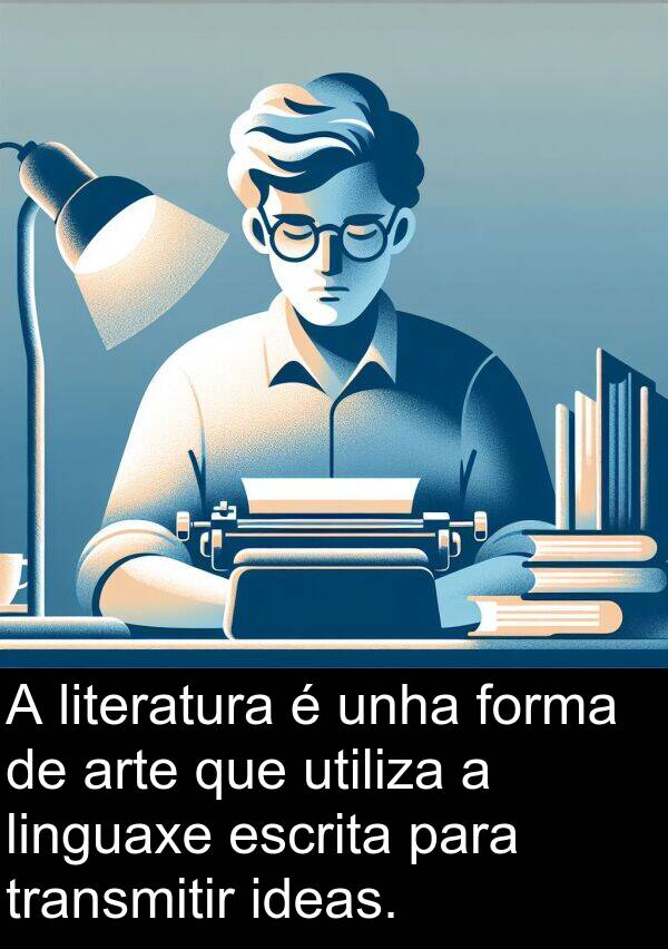 escrita: A literatura é unha forma de arte que utiliza a linguaxe escrita para transmitir ideas.