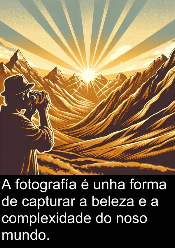 forma: A fotografía é unha forma de capturar a beleza e a complexidade do noso mundo.