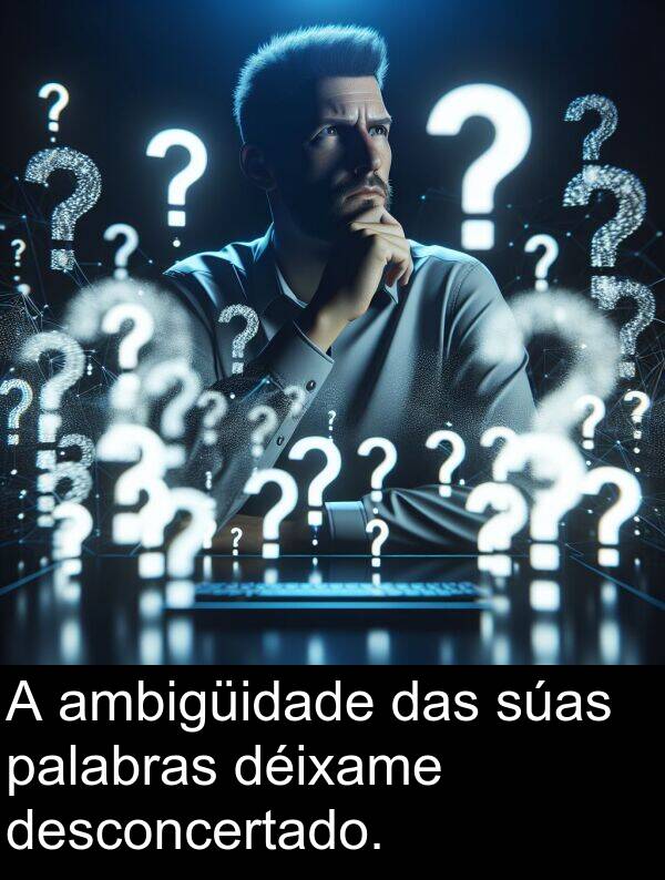 ambigüidade: A ambigüidade das súas palabras déixame desconcertado.