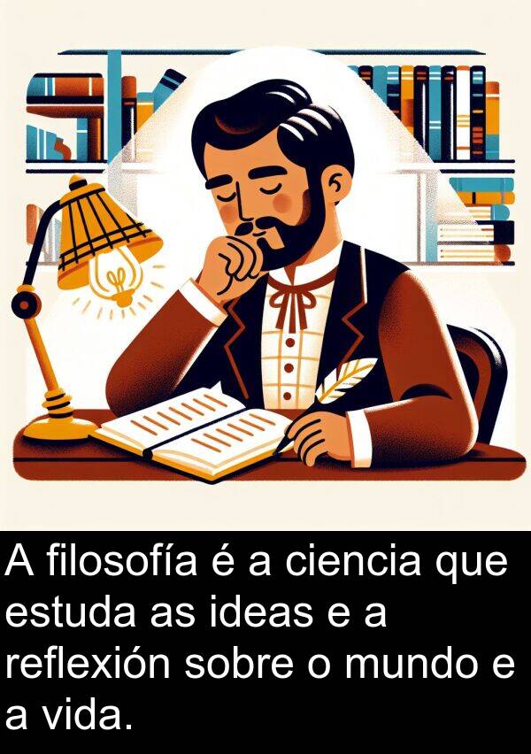 reflexión: A filosofía é a ciencia que estuda as ideas e a reflexión sobre o mundo e a vida.