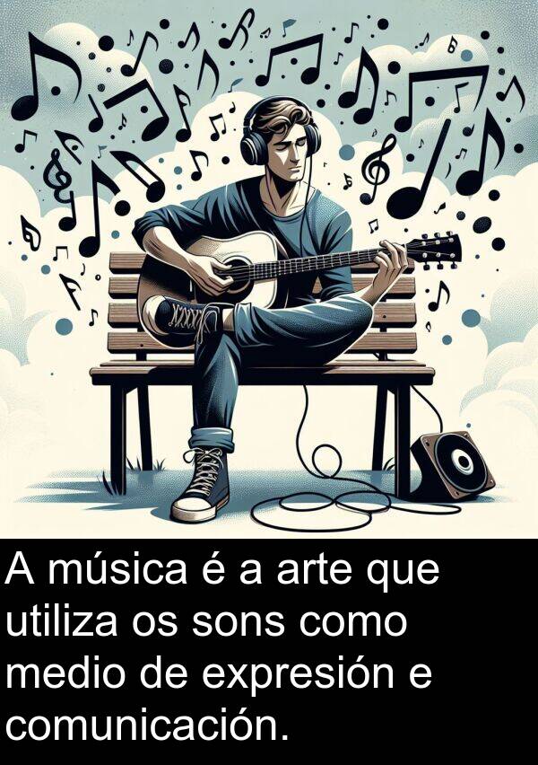 medio: A música é a arte que utiliza os sons como medio de expresión e comunicación.