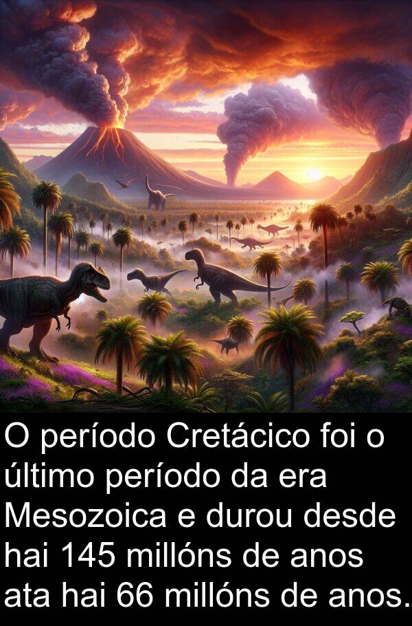 durou: O período Cretácico foi o último período da era Mesozoica e durou desde hai 145 millóns de anos ata hai 66 millóns de anos.