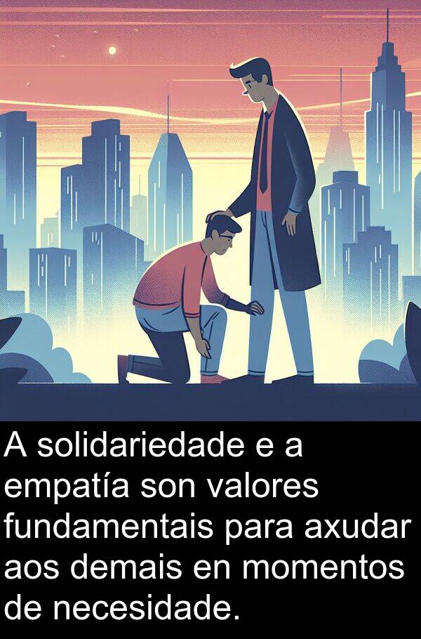 valores: A solidariedade e a empatía son valores fundamentais para axudar aos demais en momentos de necesidade.