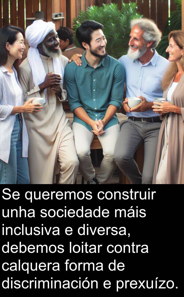 discriminación: Se queremos construir unha sociedade máis inclusiva e diversa, debemos loitar contra calquera forma de discriminación e prexuízo.