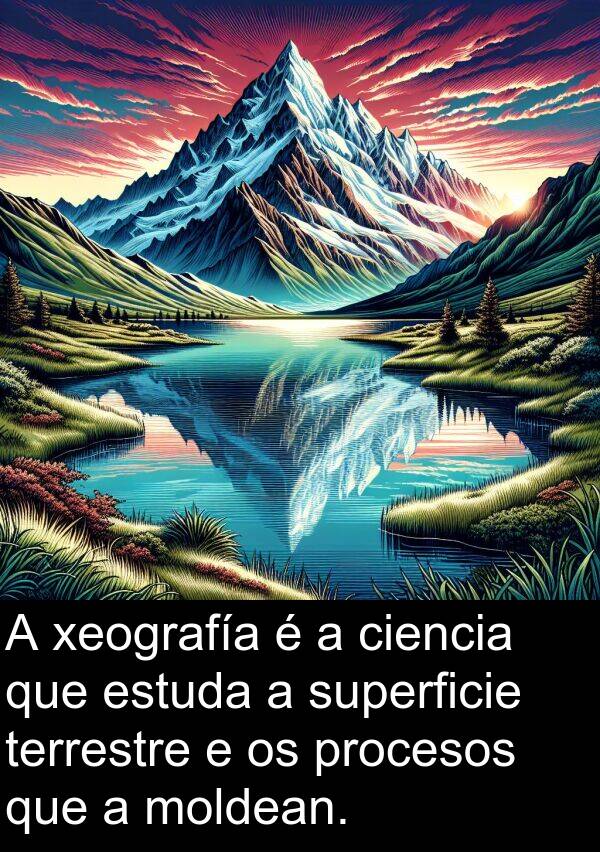 terrestre: A xeografía é a ciencia que estuda a superficie terrestre e os procesos que a moldean.