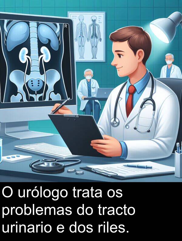 riles: O urólogo trata os problemas do tracto urinario e dos riles.