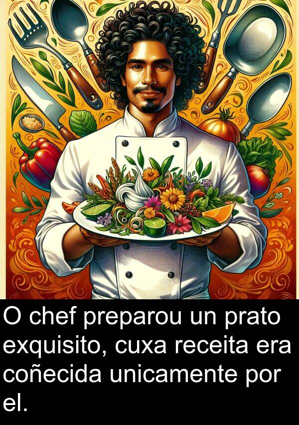 receita: O chef preparou un prato exquisito, cuxa receita era coñecida unicamente por el.