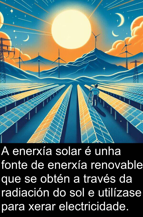 radiación: A enerxía solar é unha fonte de enerxía renovable que se obtén a través da radiación do sol e utilízase para xerar electricidade.