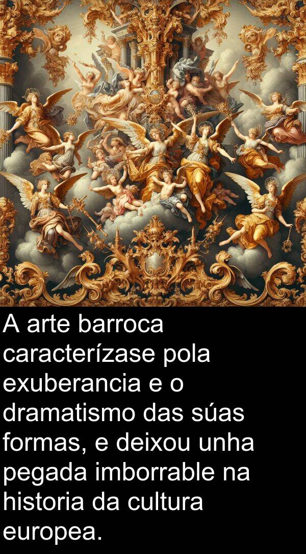 caracterízase: A arte barroca caracterízase pola exuberancia e o dramatismo das súas formas, e deixou unha pegada imborrable na historia da cultura europea.
