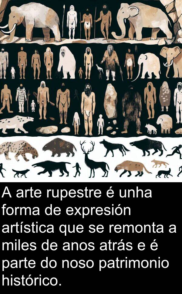 remonta: A arte rupestre é unha forma de expresión artística que se remonta a miles de anos atrás e é parte do noso patrimonio histórico.
