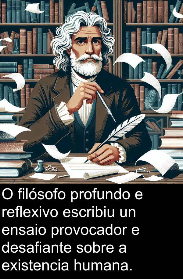 escribiu: O filósofo profundo e reflexivo escribiu un ensaio provocador e desafiante sobre a existencia humana.
