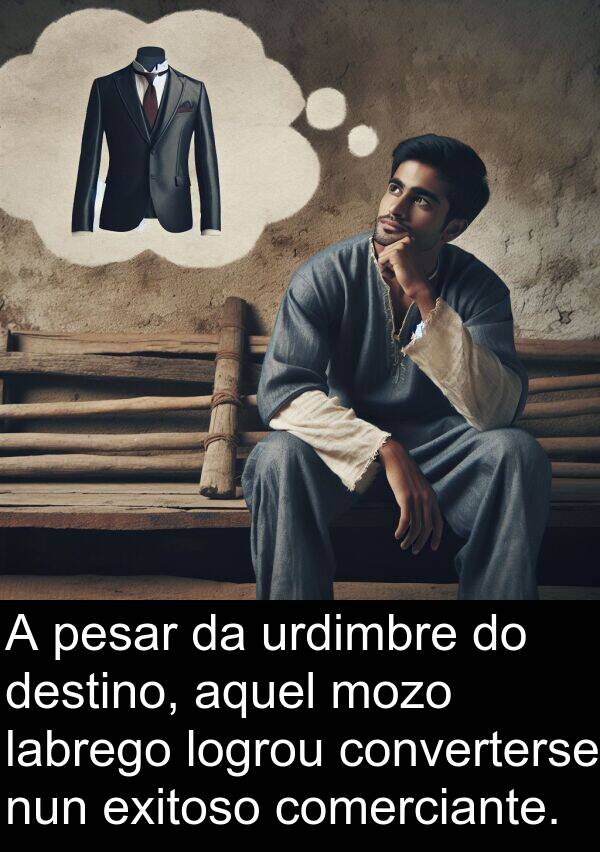 pesar: A pesar da urdimbre do destino, aquel mozo labrego logrou converterse nun exitoso comerciante.