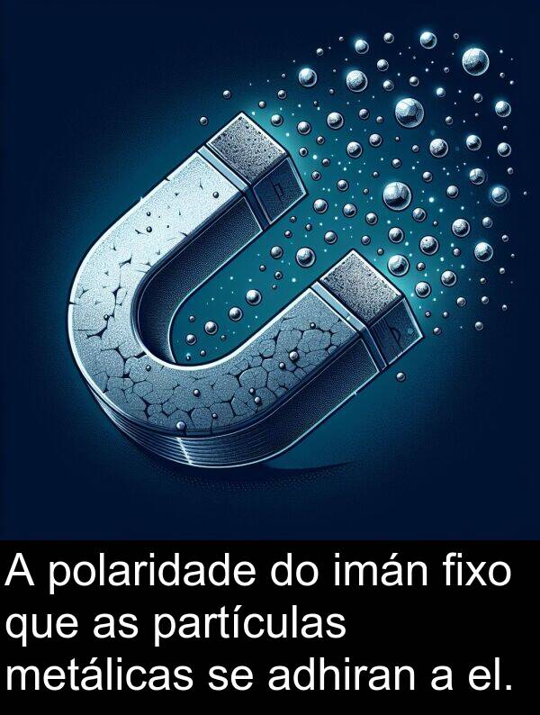 el: A polaridade do imán fixo que as partículas metálicas se adhiran a el.