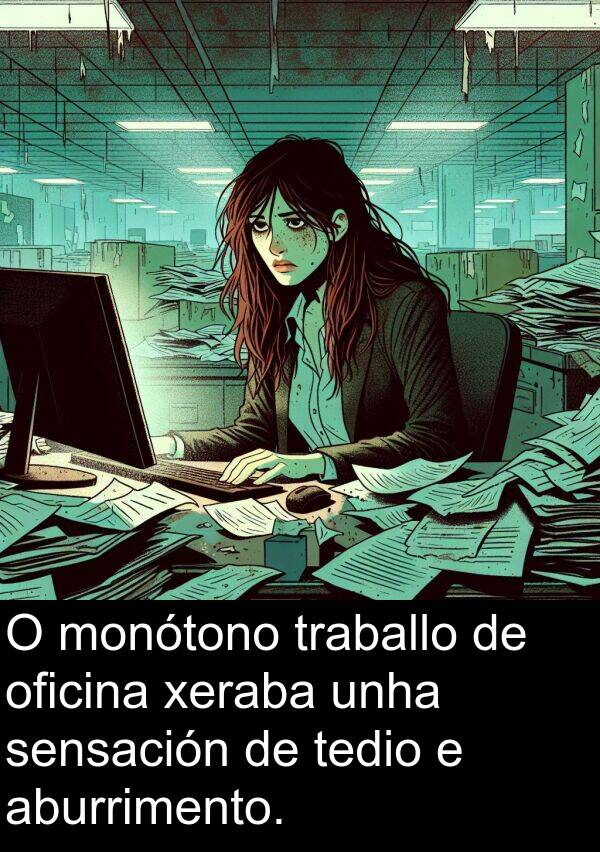 sensación: O monótono traballo de oficina xeraba unha sensación de tedio e aburrimento.