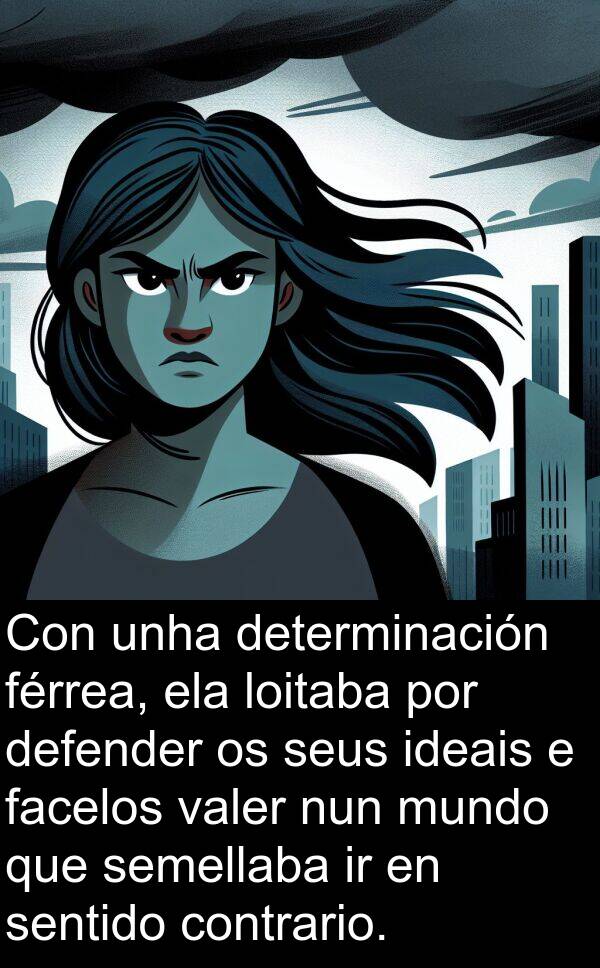 valer: Con unha determinación férrea, ela loitaba por defender os seus ideais e facelos valer nun mundo que semellaba ir en sentido contrario.