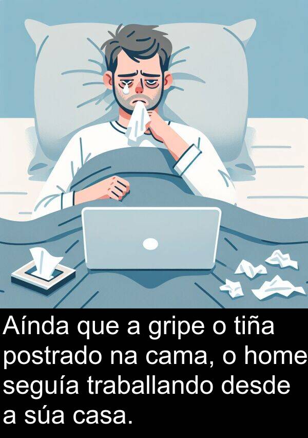 tiña: Aínda que a gripe o tiña postrado na cama, o home seguía traballando desde a súa casa.