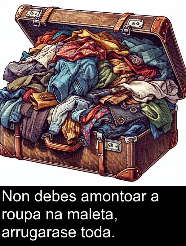 roupa: Non debes amontoar a roupa na maleta, arrugarase toda.
