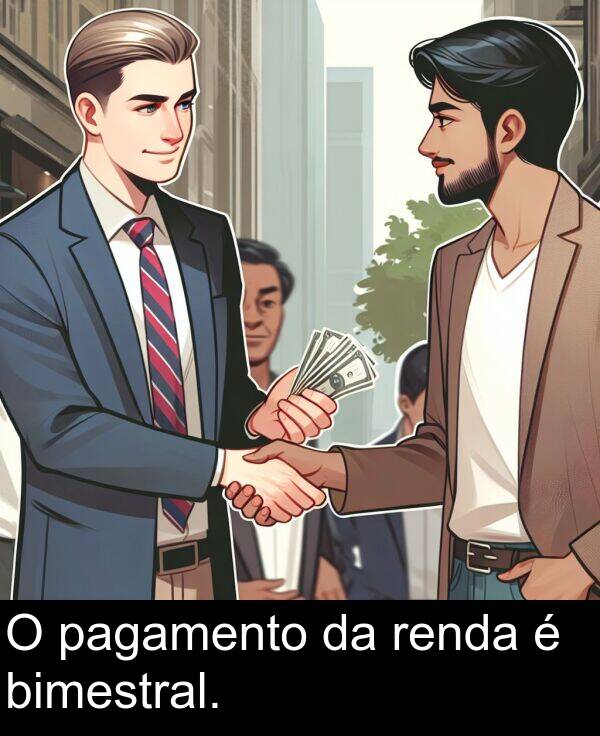 renda: O pagamento da renda é bimestral.