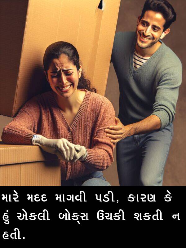 એકલી: મારે મદદ માગવી પડી, કારણ કે હું એકલી બોક્સ ઉંચકી શકતી ન હતી.