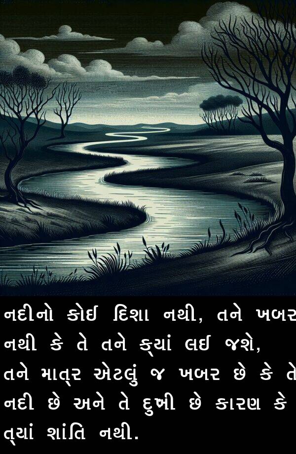 તને: નદીનો કોઈ દિશા નથી, તને ખબર નથી કે તે તને ક્યાં લઈ જશે, તને માત્ર એટલું જ ખબર છે કે તે નદી છે અને તે દુઃખી છે કારણ કે ત્યાં શાંતિ નથી.