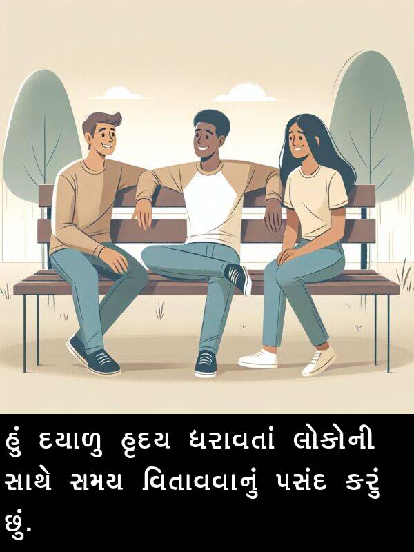 દયાળુ: હું દયાળુ હૃદય ધરાવતાં લોકોની સાથે સમય વિતાવવાનું પસંદ કરું છું.