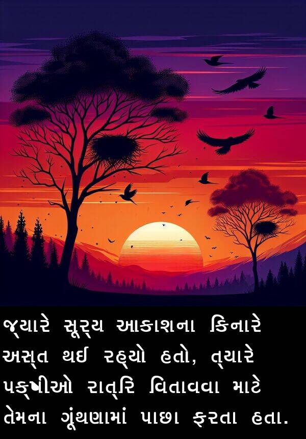 આકાશના: જ્યારે સૂર્ય આકાશના કિનારે અસ્ત થઈ રહ્યો હતો, ત્યારે પક્ષીઓ રાત્રિ વિતાવવા માટે તેમના ગૂંથણામાં પાછા ફરતા હતા.