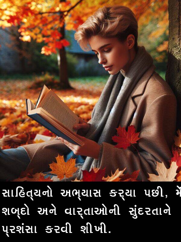 પ્રશંસા: સાહિત્યનો અભ્યાસ કર્યા પછી, મેં શબ્દો અને વાર્તાઓની સુંદરતાને પ્રશંસા કરવી શીખી.