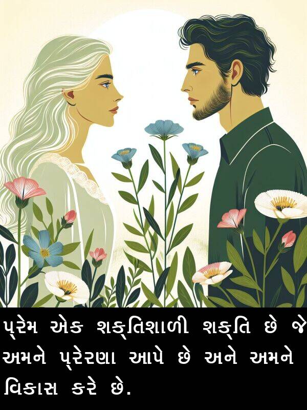 પ્રેમ: પ્રેમ એક શક્તિશાળી શક્તિ છે જે અમને પ્રેરણા આપે છે અને અમને વિકાસ કરે છે.