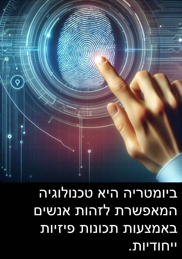 באמצעות: ביומטריה היא טכנולוגיה המאפשרת לזהות אנשים באמצעות תכונות פיזיות ייחודיות.