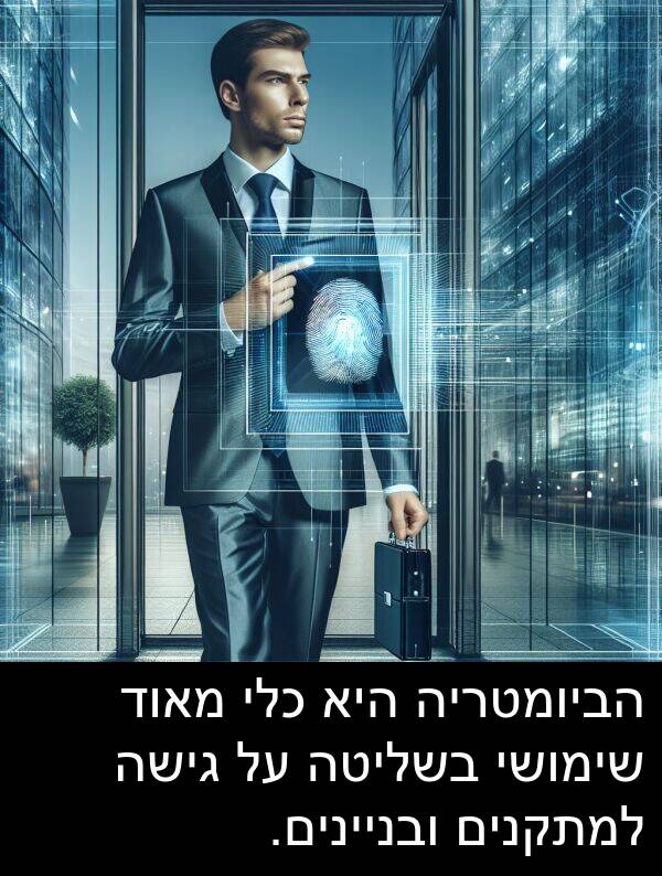 גישה: הביומטריה היא כלי מאוד שימושי בשליטה על גישה למתקנים ובניינים.