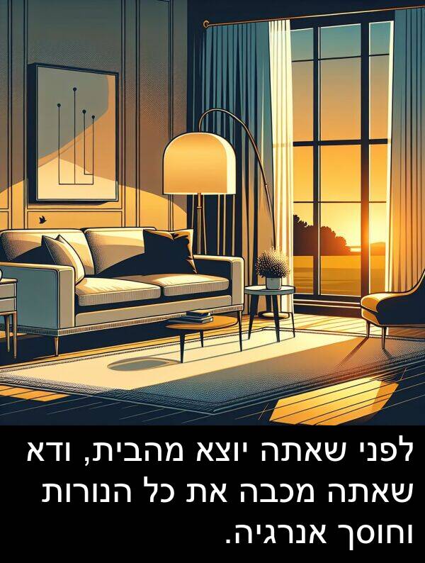 מהבית: לפני שאתה יוצא מהבית, ודא שאתה מכבה את כל הנורות וחוסך אנרגיה.
