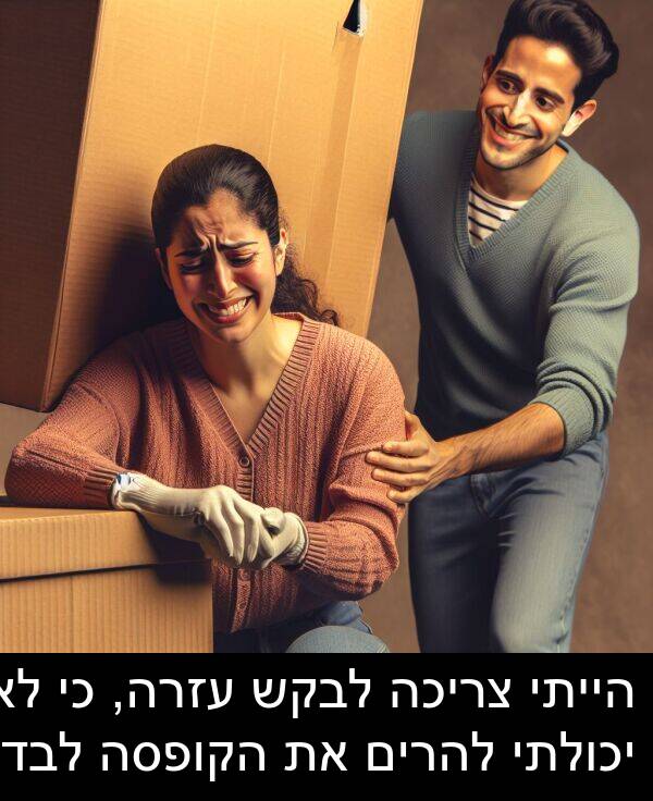 צריכה: הייתי צריכה לבקש עזרה, כי לא יכולתי להרים את הקופסה לבד.