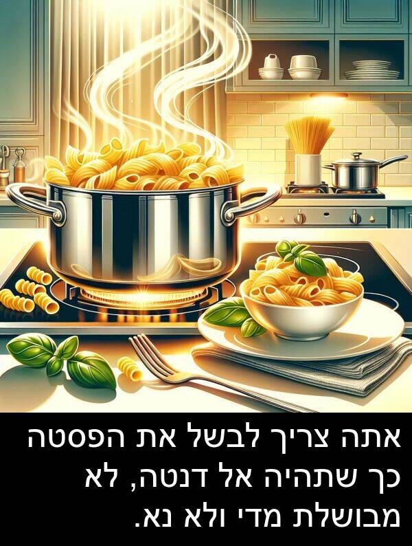 מדי: אתה צריך לבשל את הפסטה כך שתהיה אל דנטה, לא מבושלת מדי ולא נא.