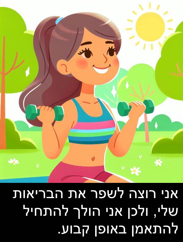 באופן: אני רוצה לשפר את הבריאות שלי, ולכן אני הולך להתחיל להתאמן באופן קבוע.