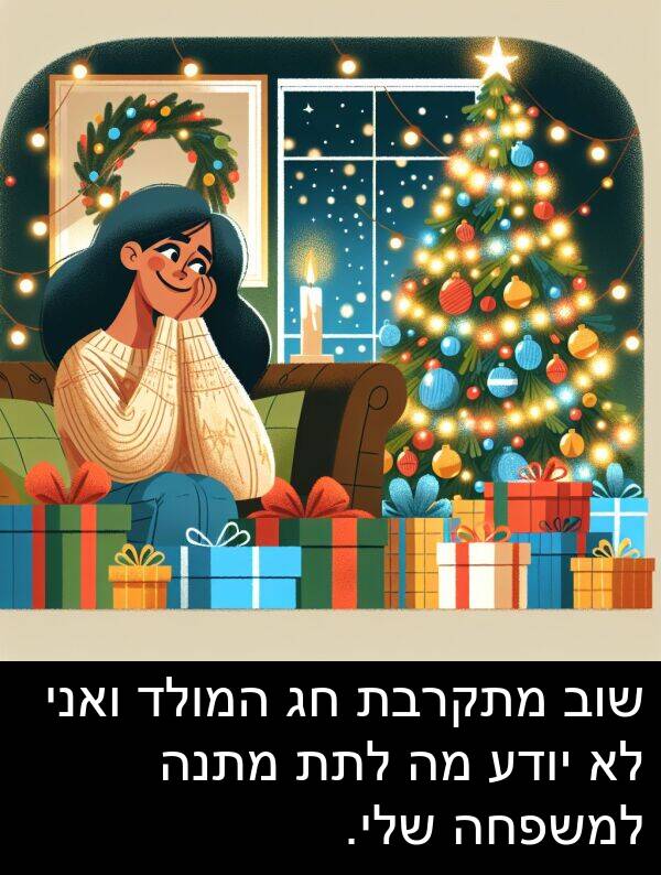 ואני: שוב מתקרבת חג המולד ואני לא יודע מה לתת מתנה למשפחה שלי.