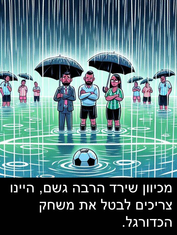 צריכים: מכיוון שירד הרבה גשם, היינו צריכים לבטל את משחק הכדורגל.