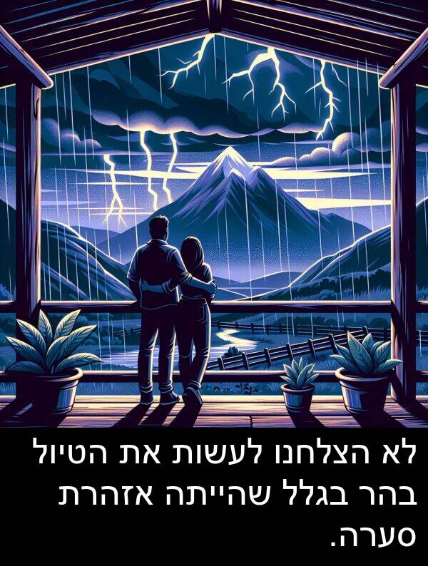 בגלל: לא הצלחנו לעשות את הטיול בהר בגלל שהייתה אזהרת סערה.