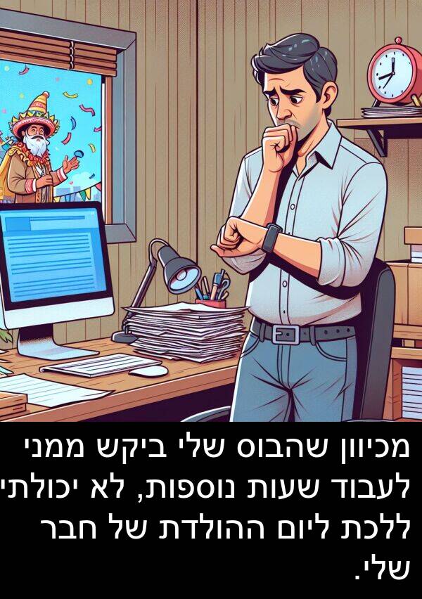 חבר: מכיוון שהבוס שלי ביקש ממני לעבוד שעות נוספות, לא יכולתי ללכת ליום ההולדת של חבר שלי.