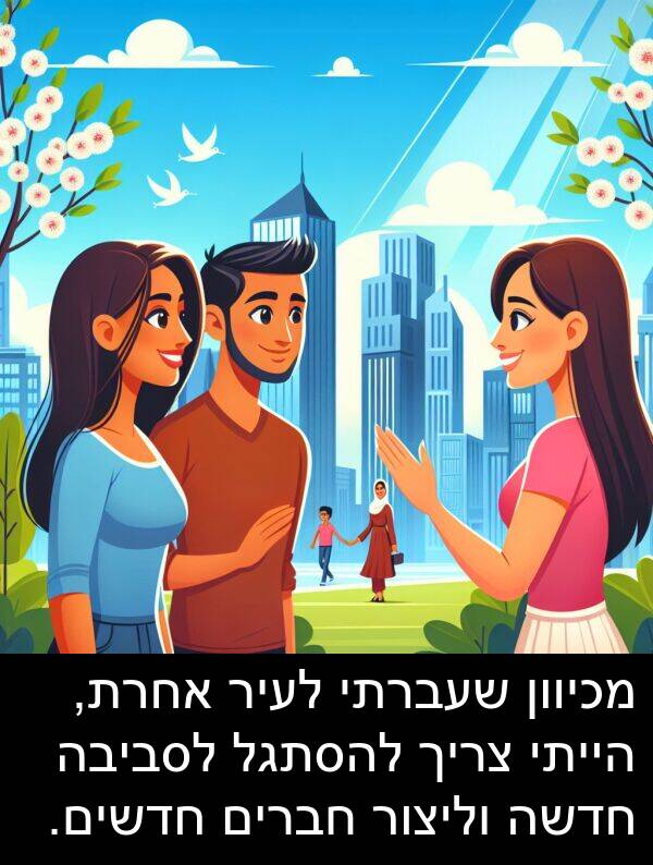 אחרת: מכיוון שעברתי לעיר אחרת, הייתי צריך להסתגל לסביבה חדשה וליצור חברים חדשים.