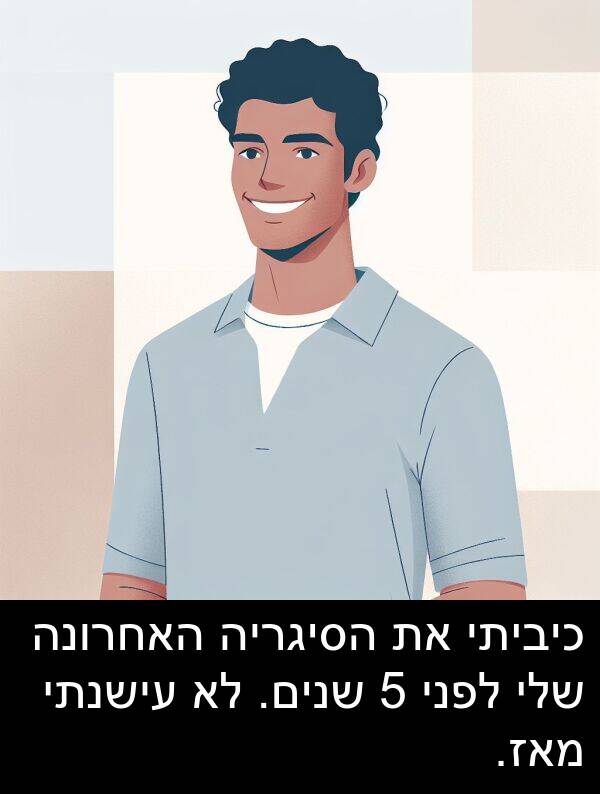 מאז: כיביתי את הסיגריה האחרונה שלי לפני 5 שנים. לא עישנתי מאז.