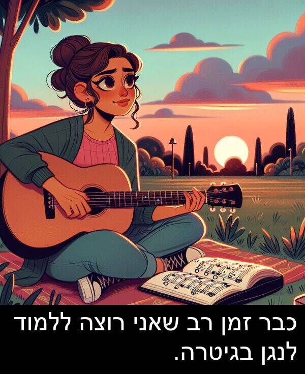 בגיטרה: כבר זמן רב שאני רוצה ללמוד לנגן בגיטרה.