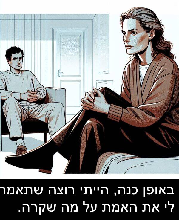 באופן: באופן כנה, הייתי רוצה שתאמר לי את האמת על מה שקרה.