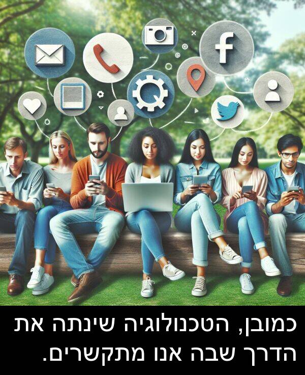 שבה: כמובן, הטכנולוגיה שינתה את הדרך שבה אנו מתקשרים.