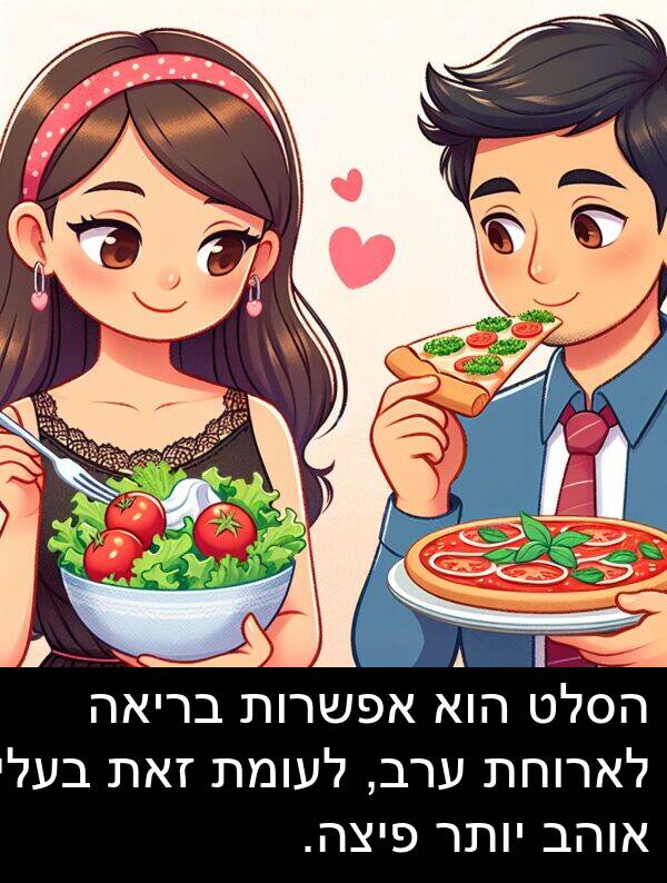 פיצה: הסלט הוא אפשרות בריאה לארוחת ערב, לעומת זאת בעלי אוהב יותר פיצה.