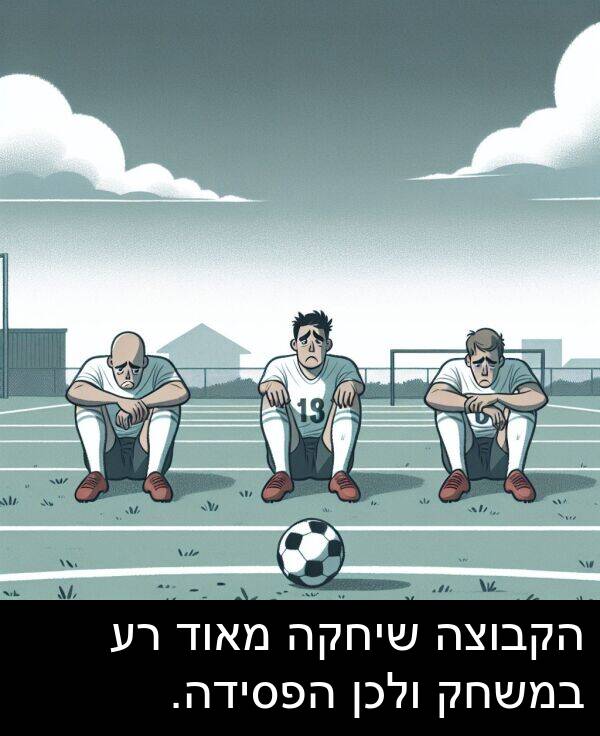 הקבוצה: הקבוצה שיחקה מאוד רע במשחק ולכן הפסידה.