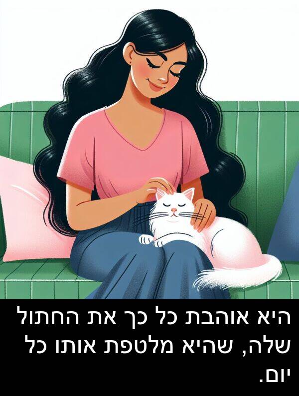 אוהבת: היא אוהבת כל כך את החתול שלה, שהיא מלטפת אותו כל יום.