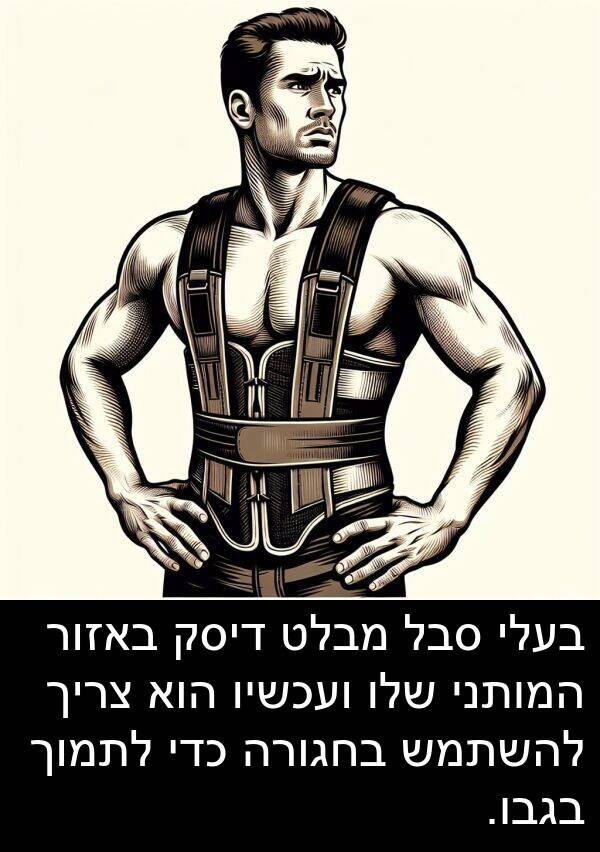 בגבו: בעלי סבל מבלט דיסק באזור המותני שלו ועכשיו הוא צריך להשתמש בחגורה כדי לתמוך בגבו.