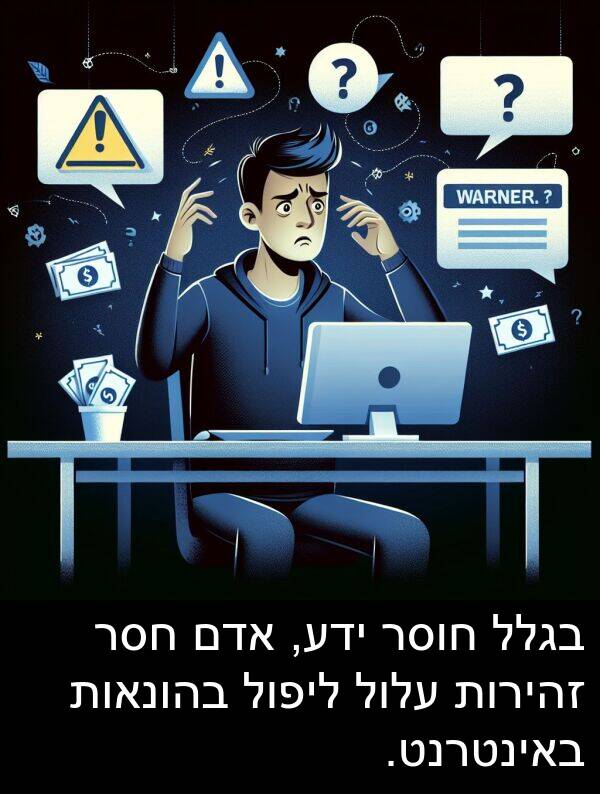 בגלל: בגלל חוסר ידע, אדם חסר זהירות עלול ליפול בהונאות באינטרנט.