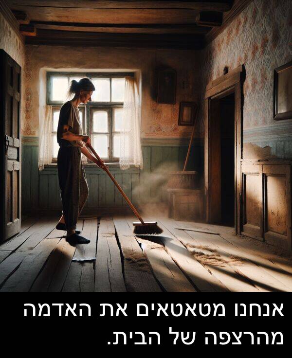 האדמה: אנחנו מטאטאים את האדמה מהרצפה של הבית.